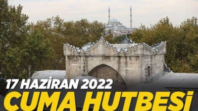 17 Haziran 2022 tarihli ve “Haydi Koş Gel Camiler Seninle Güzel” konulu cuma hutbesi