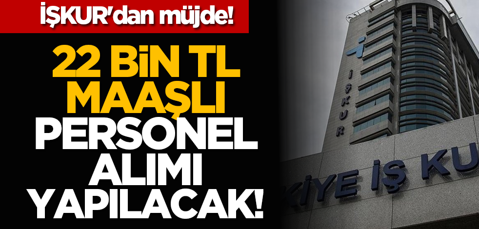 İŞKUR’dan müjde: 22 bin TL maaşlı personel alımı yapılacakmış!